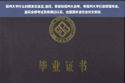 福州大学什么时候发毕业证,请问，想参加福州大自考，考福州大学行政管理专业，最后全部考试及格通过以后，去哪里申请毕业论文答辩