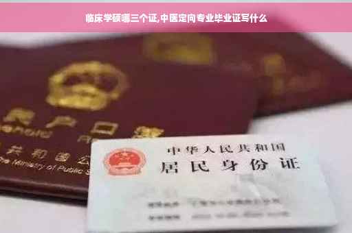 临床学硕哪三个证,中医定向专业毕业证写什么
