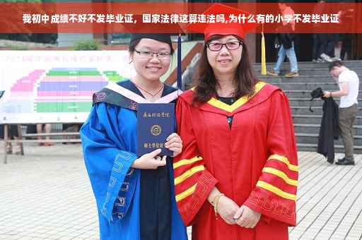 我初中成绩不好不发毕业证，国家法律这算违法吗,为什么有的小学不发毕业证