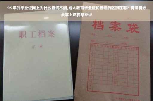 99年的毕业证网上为什么查询不到,成人教育毕业证和普通的区别在哪？有没有必要拿上这种毕业证
