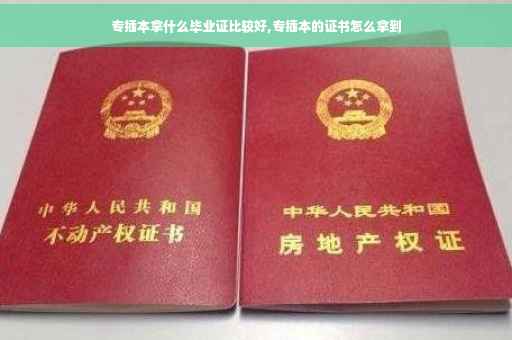 专插本拿什么毕业证比较好,专插本的证书怎么拿到