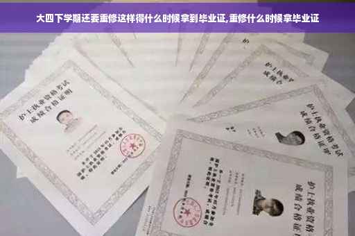 大四下学期还要重修这样得什么时候拿到毕业证,重修什么时候拿毕业证