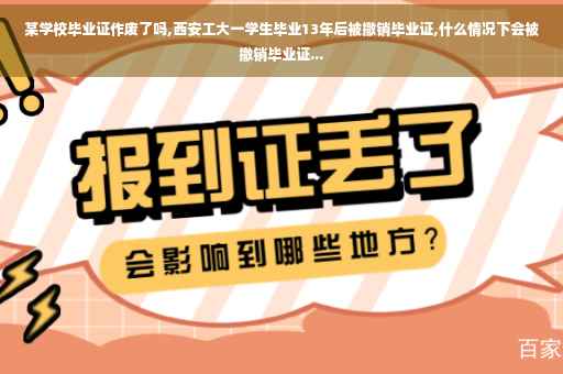 某学校毕业证作废了吗,西安工大一学生毕业13年后被撤销毕业证,什么情况下会被撤销毕业证... 某学校毕业证作废了吗,西安工大一学生毕业13年后被撤销毕业证,什么情况下会被撤销毕业证...