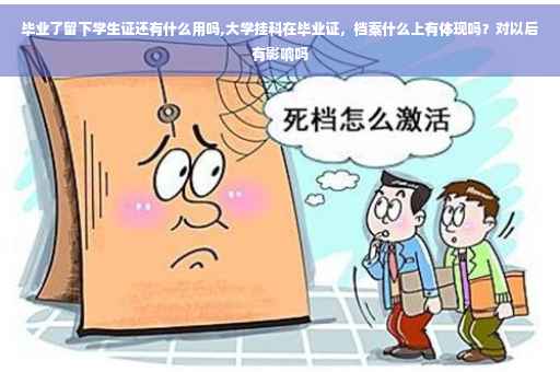 毕业了留下学生证还有什么用吗,大学挂科在毕业证，档案什么上有体现吗？对以后有影响吗