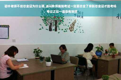 初中老师不给毕业证为什么呢,请问教师编制考试一定要毕业了拿到毕业证才能考吗，考过之后一直会有效吧