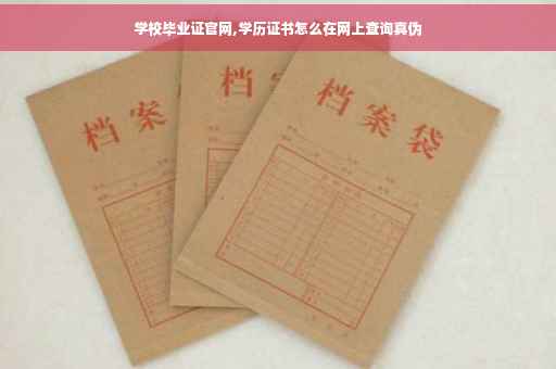 学校毕业证官网,学历证书怎么在网上查询真伪