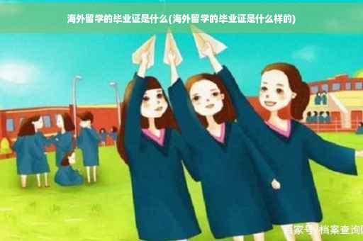 海外留学的毕业证是什么(海外留学的毕业证是什么样的)