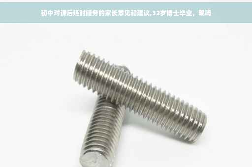 初中对课后延时服务的家长意见和建议,32岁博士毕业，晚吗