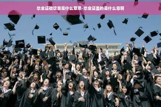 毕业证验讫章是什么意思-毕业证盖的是什么章啊