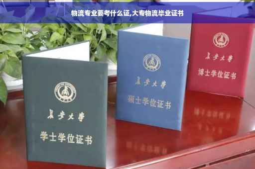 物流专业要考什么证,大专物流毕业证书