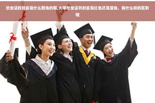 毕业证的封皮是什么颜色的啊,大学毕业证书封皮是红色还是蓝色，有什么样的区别呢