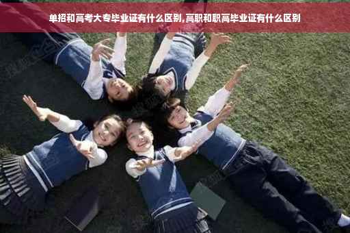 单招和高考大专毕业证有什么区别,高职和职高毕业证有什么区别