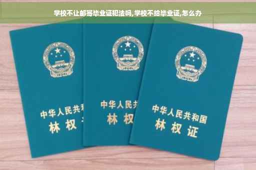 学校不让邮寄毕业证犯法吗,学校不给毕业证,怎么办