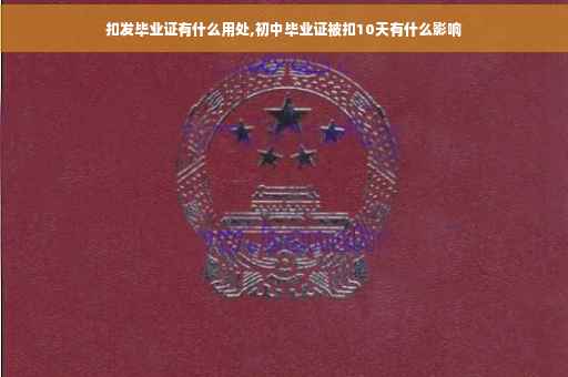 扣发毕业证有什么用处,初中毕业证被扣10天有什么影响