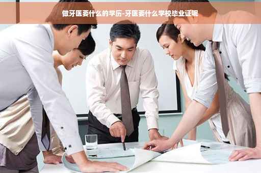 做牙医要什么的学历-牙医要什么学校毕业证呢