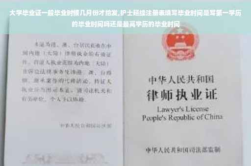 大学毕业证一般毕业时候几月份才给发,护士延续注册表填写毕业时间是写第一学历的毕业时间吗还是最高学历的毕业时间