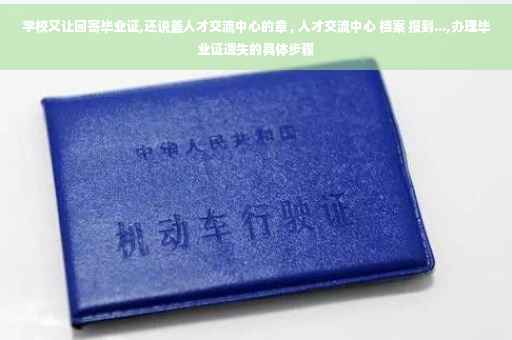 学校又让回寄毕业证,还说盖人才交流中心的章 , 人才交流中心 档案 报到...,办理毕业证遗失的具体步骤
