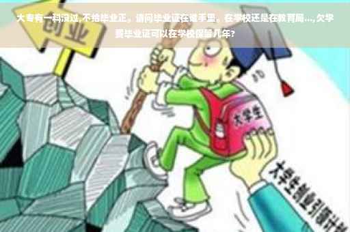 大专有一科没过,不给毕业正。请问毕业证在谁手里。在学校还是在教育局...,欠学费毕业证可以在学校保留几年?