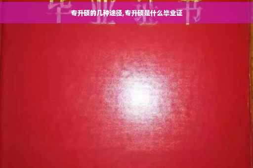 专升硕的几种途径,专升硕是什么毕业证