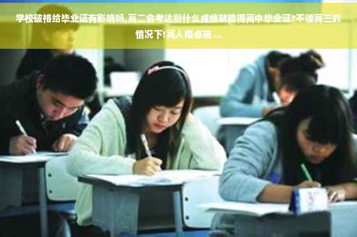 学校破格给毕业证有影响吗,高二会考达到什么成绩就能得高中毕业证?不读高三的情况下!高人指点迷 ...