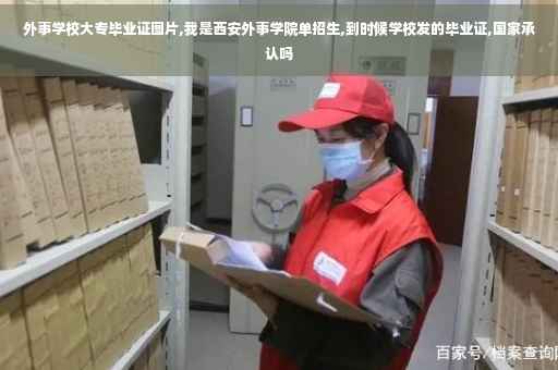 外事学校大专毕业证图片,我是西安外事学院单招生,到时候学校发的毕业证,国家承认吗 外事学校大专毕业证图片,我是西安外事学院单招生,到时候学校发的毕业证,国家承认吗