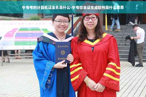 中专考的计算机证全名是什么-中专毕业证生成软件是什么意思