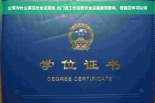 公司为什么要压毕业证原件,出门找工作应聘毕业证需要带着吗，带复印件可以吗