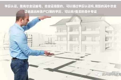 学历认证，我有毕业证编号，毕业证是假的，可以通过学历认证吗,用假的高中毕业证去派出所改户口簿的学历、可以吗?我买的是中专证