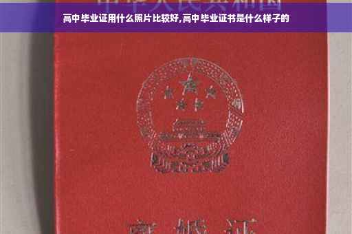 高中毕业证用什么照片比较好,高中毕业证书是什么样子的