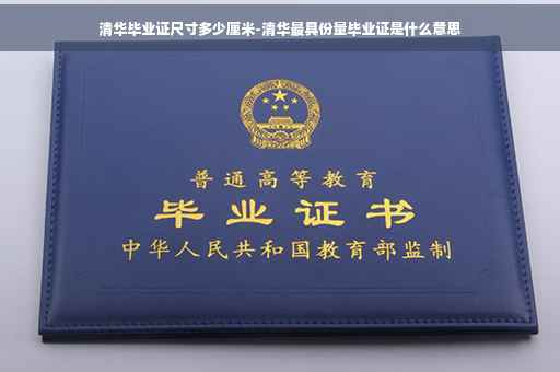 清华毕业证尺寸多少厘米-清华最具份量毕业证是什么意思