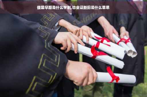 俄国早期是什么学制,毕业证新旧是什么意思