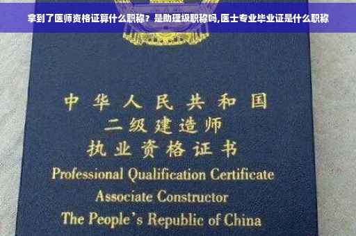 拿到了医师资格证算什么职称？是助理级职称吗,医士专业毕业证是什么职称