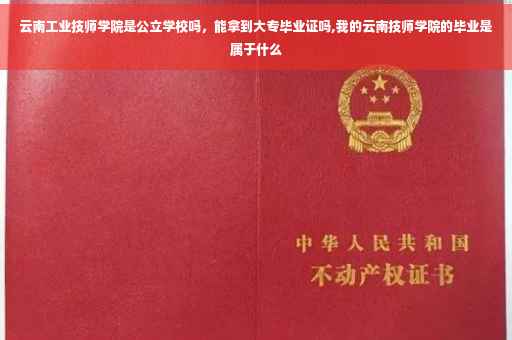 云南工业技师学院是公立学校吗，能拿到大专毕业证吗,我的云南技师学院的毕业是属于什么