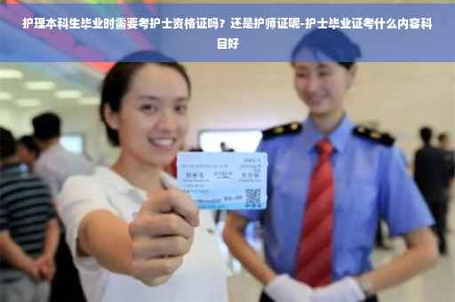护理本科生毕业时需要考护士资格证吗？还是护师证呢-护士毕业证考什么内容科目好