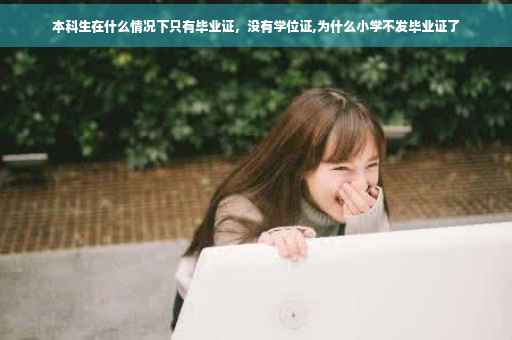 本科生在什么情况下只有毕业证，没有学位证,为什么小学不发毕业证了