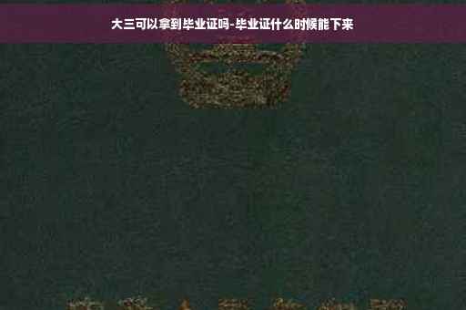 大三可以拿到毕业证吗-毕业证什么时候能下来