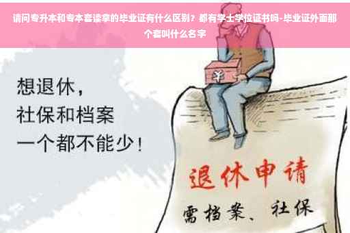 请问专升本和专本套读拿的毕业证有什么区别？都有学士学位证书吗-毕业证外面那个套叫什么名字