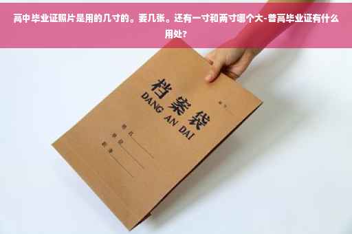 高中毕业证照片是用的几寸的。要几张。还有一寸和两寸哪个大-普高毕业证有什么用处?