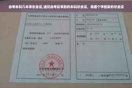 自考本科几年拿毕业证,请问自考后拿到的本科毕业证，是哪个学校发的毕业证