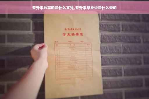 专升本后拿的是什么文凭,专升本毕业证是什么类的