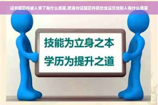 证书复印件被人拿了有什么危害,把身份证复印件和毕业证交给别人有什么危害