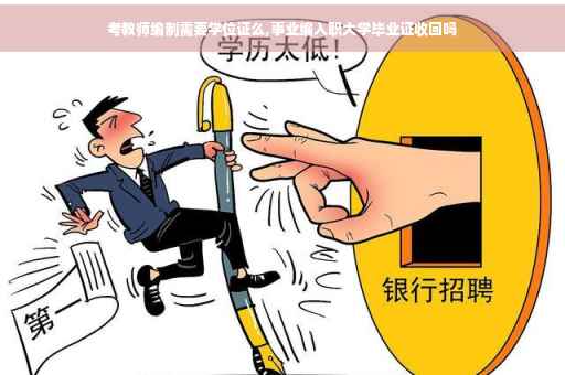 考教师编制需要学位证么,事业编入职大学毕业证收回吗