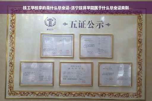 技工学校拿的是什么毕业证-济宁技师学院属于什么毕业证类别