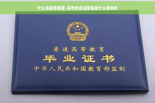 什么是蓝色背景-高考毕业证底色是什么蓝色的