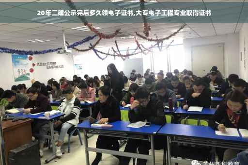 20年二建公示完后多久领电子证书,大专电子工程专业取得证书
