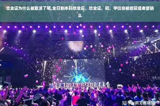 毕业证为什么被取消了呢,全日制本科毕业后，毕业证，和，学位会被收回或者撤销么