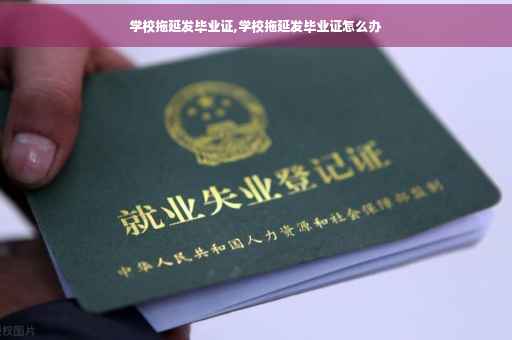 学校拖延发毕业证,学校拖延发毕业证怎么办