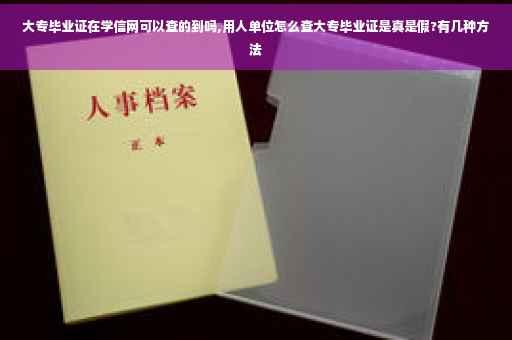 大专毕业证在学信网可以查的到吗,用人单位怎么查大专毕业证是真是假?有几种方法