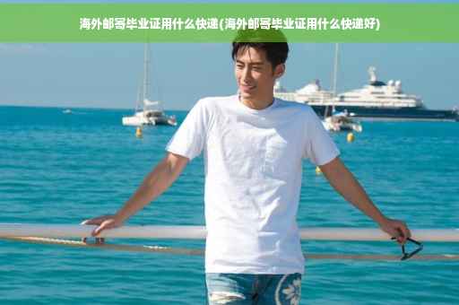 海外邮寄毕业证用什么快递(海外邮寄毕业证用什么快递好) 海外邮寄毕业证用什么快递(海外邮寄毕业证用什么快递好)