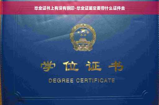 毕业证书上有没有钢印-毕业证鉴定要带什么证件去